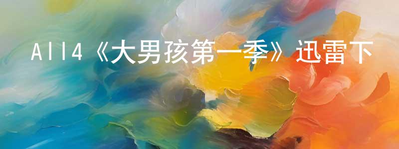 All4《大男孩第一季》迅雷下載/在線觀看/百度云-都市/情感-美劇天堂 陳洪松的blog